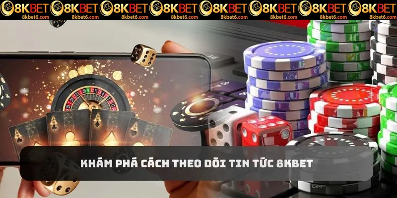 Người chơi khám phá cách theo dõi tin tức từ nhà cái 8kbet